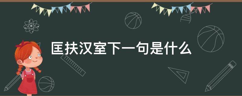 匡扶汉室下一句是什么（主公 匡扶汉室下一句是啥）