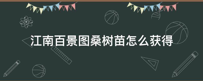 江南百景图桑树苗怎么获得（江南百景图种桑树苗）