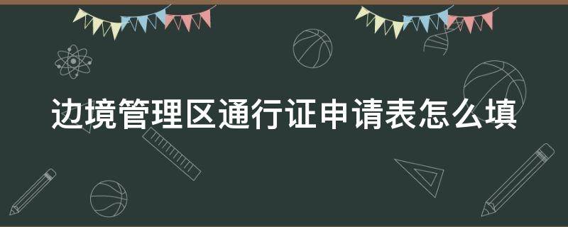 边境管理区通行证申请表怎么填 边境管理区通行证申请表怎么填写