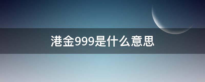 港金999是什么意思 港金9999是真的金吗