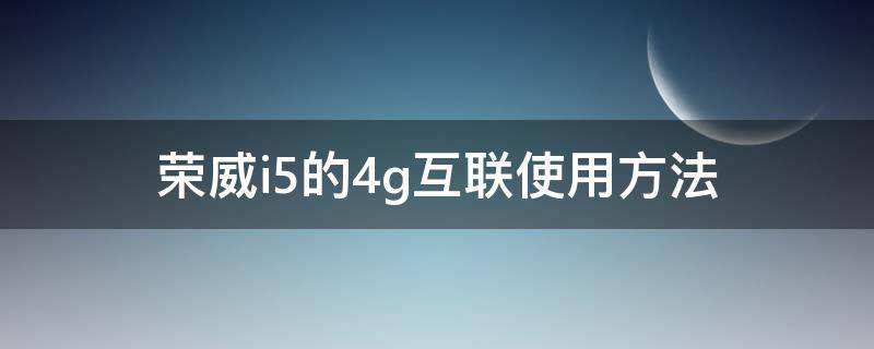荣威i5的4g互联使用方法 荣威i5的4g互联是什么意思