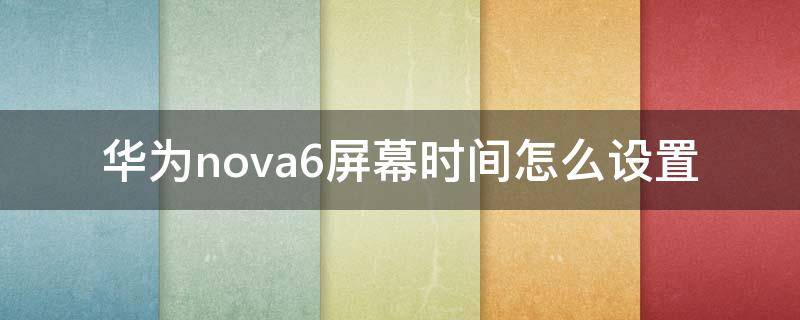 华为nova6屏幕时间怎么设置（华为nova6se屏幕时间显示怎么设置）