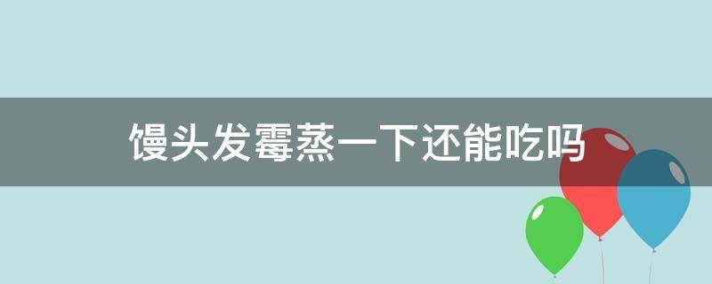 馒头发霉蒸一下还能吃吗（发霉的馒头蒸一下可以吃吗）