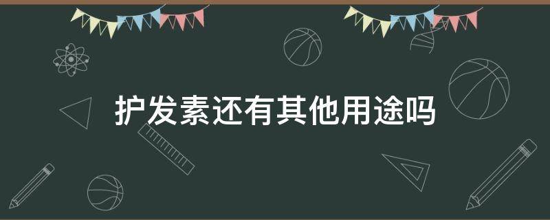 护发素还有其他用途吗（护发素还能有什么用途）