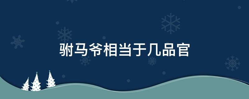 驸马爷相当于几品官 驸马是几品官?