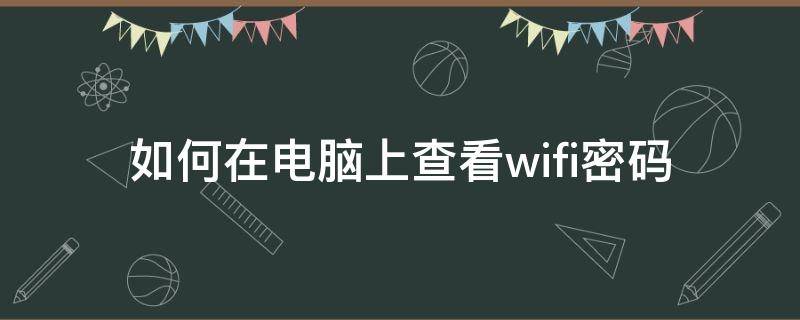 如何在电脑上查看wifi密码 如何在电脑上查看wifi密码windos7