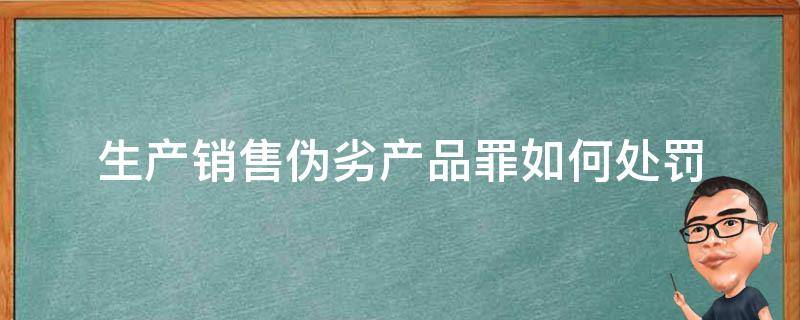 生产销售伪劣产品罪如何处罚（生产销售伪劣产品罪的最高刑罚）