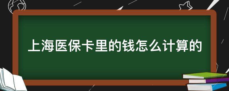 上海医保卡里的钱怎么计算的（上海医保账户的钱怎么算的）