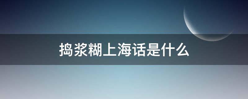 捣浆糊上海话是什么 捣浆糊上海话是什么意思