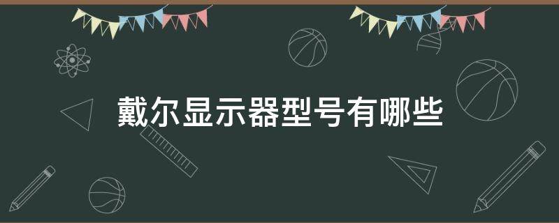 戴尔显示器型号有哪些（戴尔显示器型号含义）