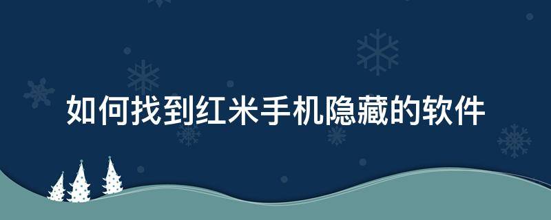 如何找到红米手机隐藏的软件（红米手机怎么找到隐藏的软件）