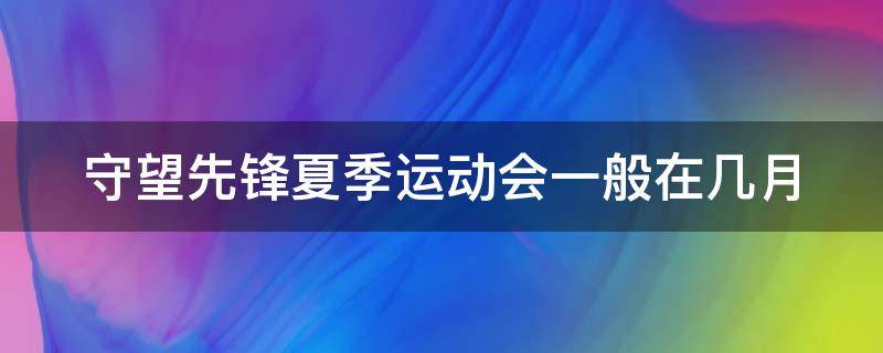 守望先锋夏季运动会一般在几月（守望先锋夏季运动会下一个活动是什么）