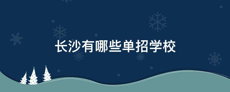 长沙有哪些单招学校（长沙有哪些单招学校开设了日语课程）