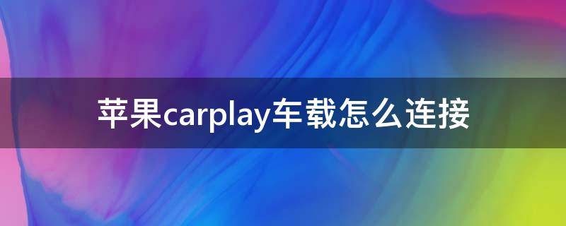 苹果carplay车载怎么连接（苹果如何连接车载carplay）