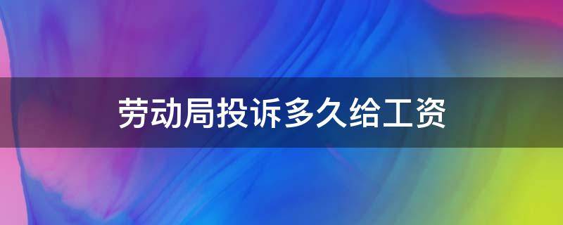 劳动局投诉多久给工资 劳动局接到投诉了,多久能拿到工资