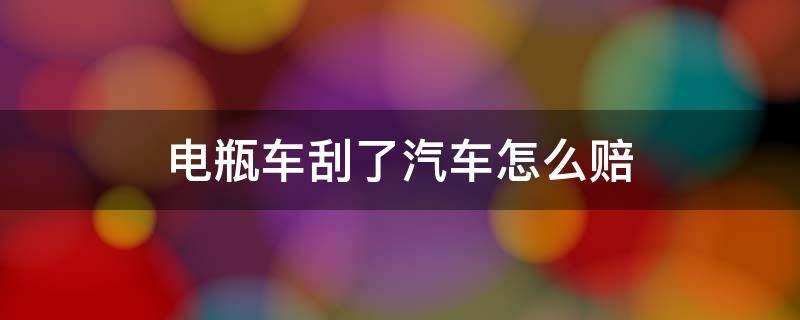 电瓶车刮了汽车怎么赔 车被电瓶车刮了