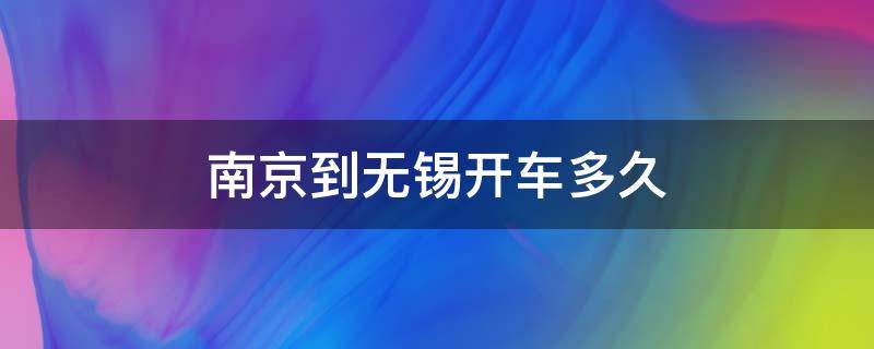 南京到无锡开车多久 南京到无锡开车多久到?