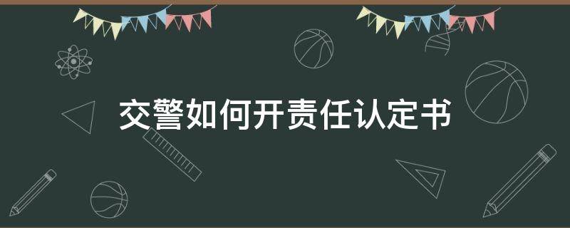 交警如何开责任认定书 交警开责任认定书后该怎么处理