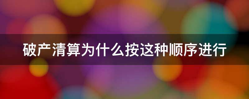 破产清算为什么按这种顺序进行（破产清算为什么按这种顺序进行清算呢）