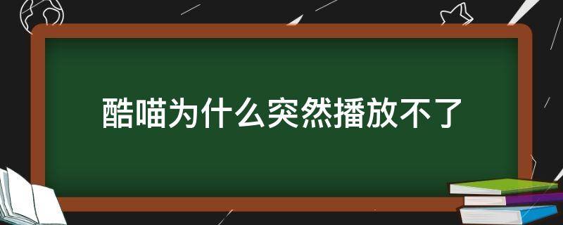 酷喵为什么突然播放不了（酷喵突然不能看了）