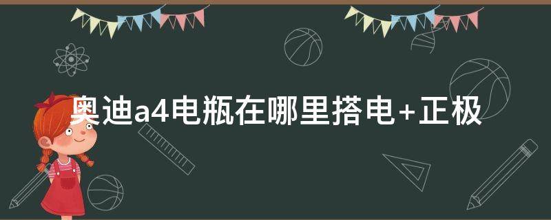 奥迪a4电瓶在哪里搭电（奥迪a4l搭电位置图解）