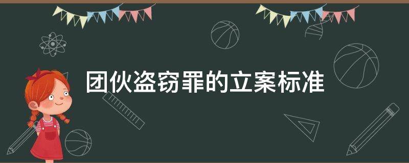 团伙盗窃罪的立案标准（团伙盗窃案件的量刑标准）