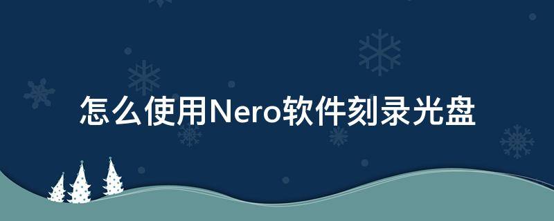 怎么使用Nero软件刻录光盘（nero光盘刻录教程）