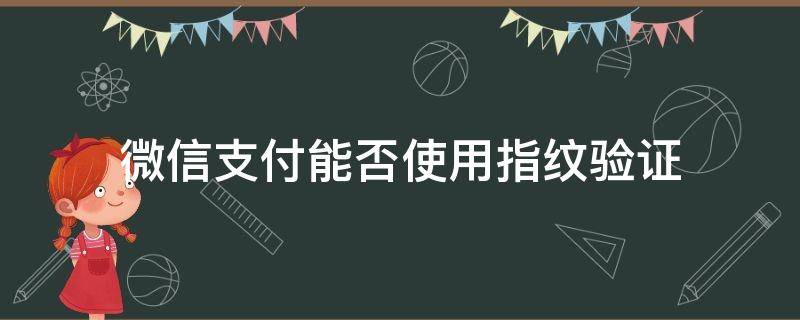 微信支付能否使用指纹验证 怎样开通微信支付的指纹验证