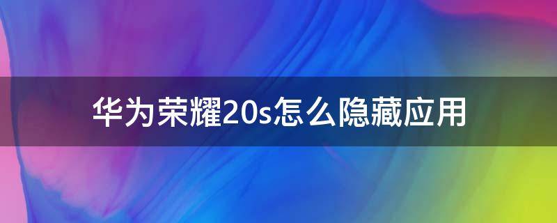 华为荣耀20s怎么隐藏应用 华为荣耀20s怎么隐藏应用功能,怎么用