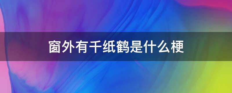 窗外有千纸鹤是什么梗 窗外有千纸鹤是什么意思