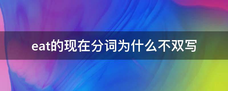 eat的现在分词为什么不双写（eat的现在分词为什么不用双写）