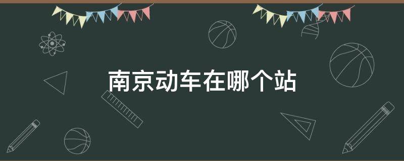 南京动车在哪个站 南京动车站在哪里