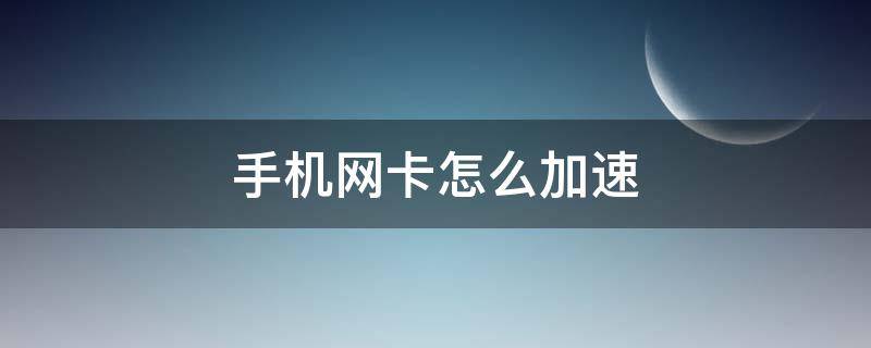 手机网卡怎么加速（网速卡怎么提高网速手机）