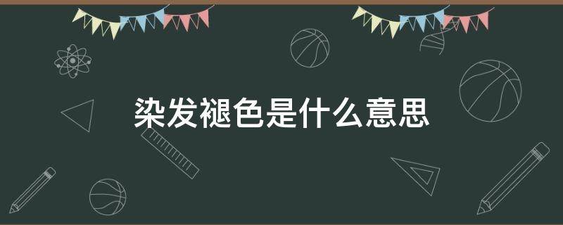 染发褪色是什么意思 染发什么叫褪色