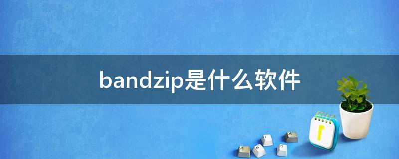 bandzip是什么软件 bandzip是流氓软件吗