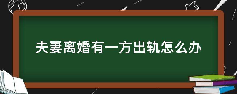 夫妻离婚有一方出轨怎么办（离婚出轨一方怎么样办）