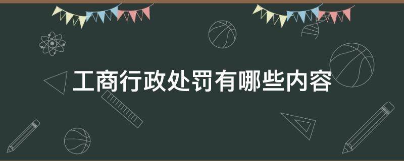 工商行政处罚有哪些内容（工商行政管理行政处罚规定）