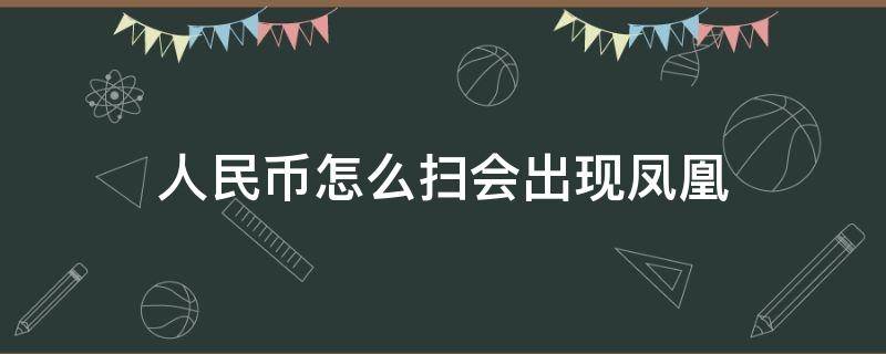 人民币怎么扫会出现凤凰 人民币咋扫会出凤凰