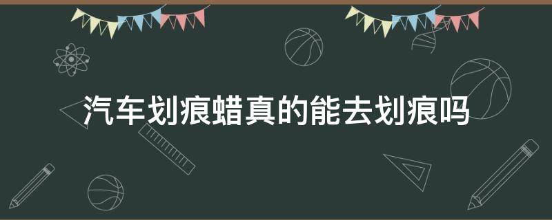 汽车划痕蜡真的能去划痕吗（汽车划痕用划痕蜡修复得了吗）