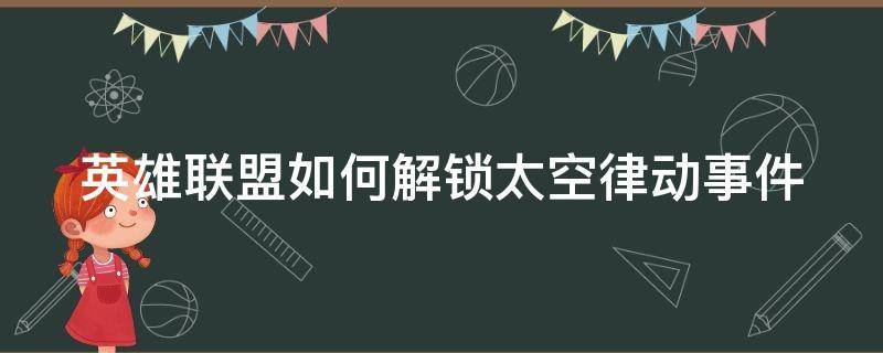 英雄联盟如何解锁太空律动事件（英雄联盟如何解锁太空律动事件模式）