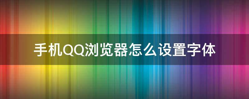 手机QQ浏览器怎么设置字体 手机qq浏览器字体大小设置