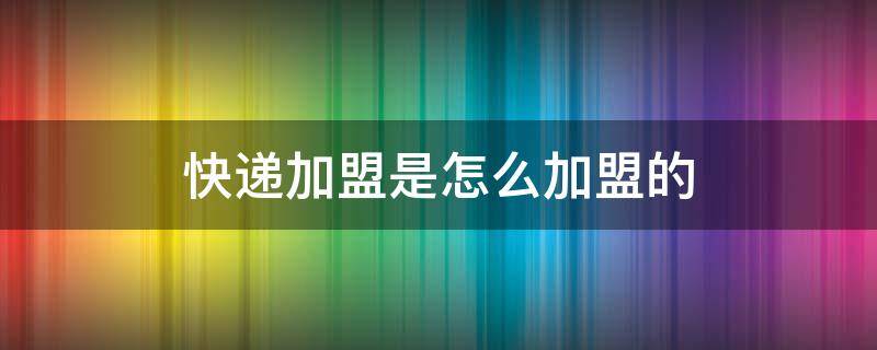 快递加盟是怎么加盟的 极兔快递加盟是怎么加盟的