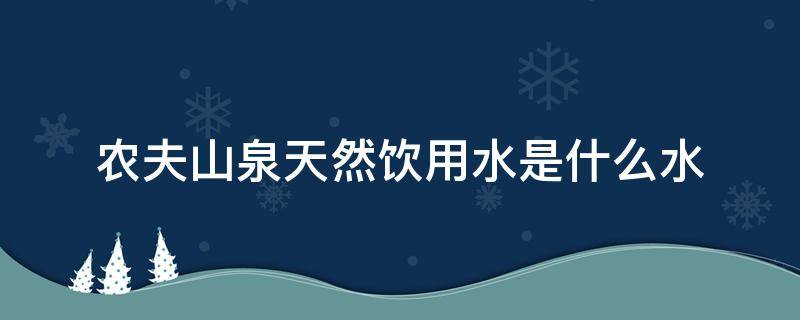 农夫山泉天然饮用水是什么水 农夫山泉饮用天然水是什么水?