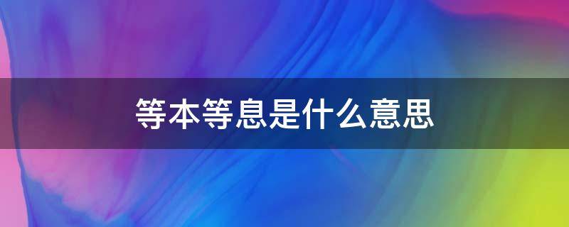 等本等息是什么意思 贷款等本等息是什么意思