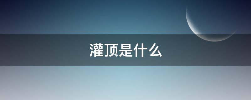 灌顶是什么（藏传佛教的灌顶是什么）