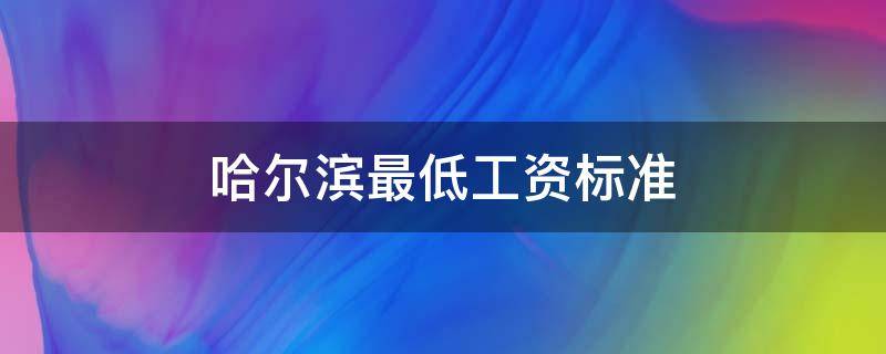 哈尔滨最低工资标准 哈尔滨最低工资标准2022