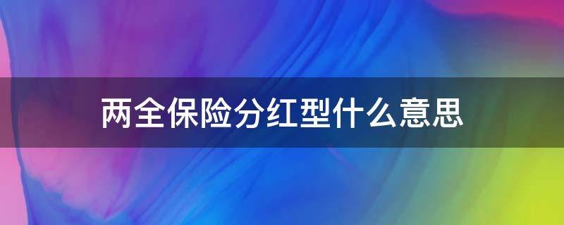 两全保险分红型什么意思 什么是分红型保险