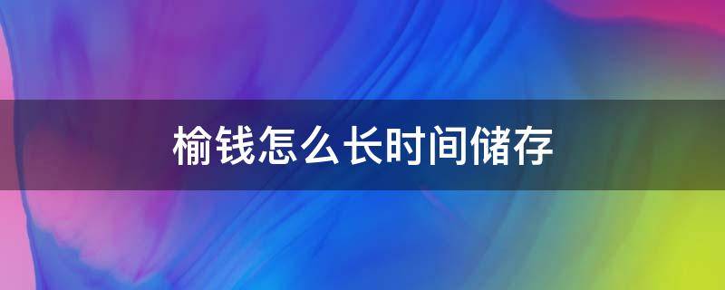 榆钱怎么长时间储存 榆钱怎么保存时间长