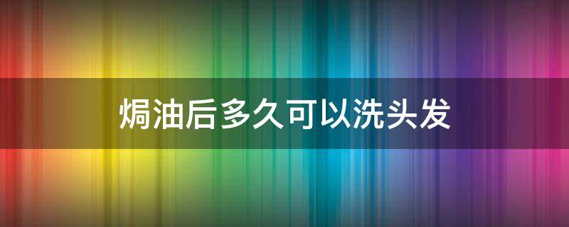 焗油后多久可以洗头发 头发焗油了多久能洗