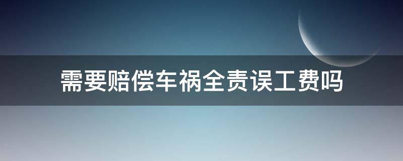 需要赔偿车祸全责误工费吗（车祸对方全责可以要求赔偿误工费吗）